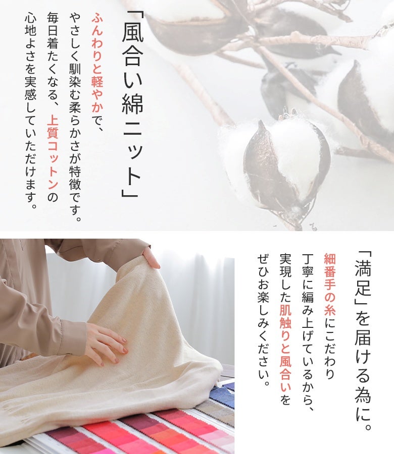 ふんわりと軽やかでやさしく馴染む柔らかさが特徴の上質コットン100%ニット。細番手の糸を丁寧に編み上げることで、毎日着たくなる至福の肌触りと風合いを実現します。