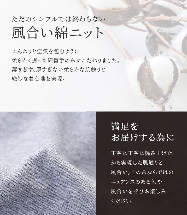 ふんわりと空気を含むように柔らかく撚った細番手の糸にこだわり、丁寧に編み上げた風合い綿ニット。薄すぎず厚すぎない絶妙な肌触りで、ロングシーズン重宝する上質な一枚です。