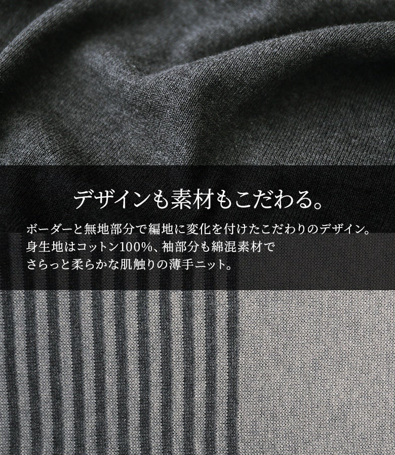 デザインも素材もこだわる上質設計。ボーダーと無地部分で編地に変化を付け、身生地はコットン100%、袖部分は綿混素材のさらっと柔らかで軽やかな薄手ニット生地を使用しています。