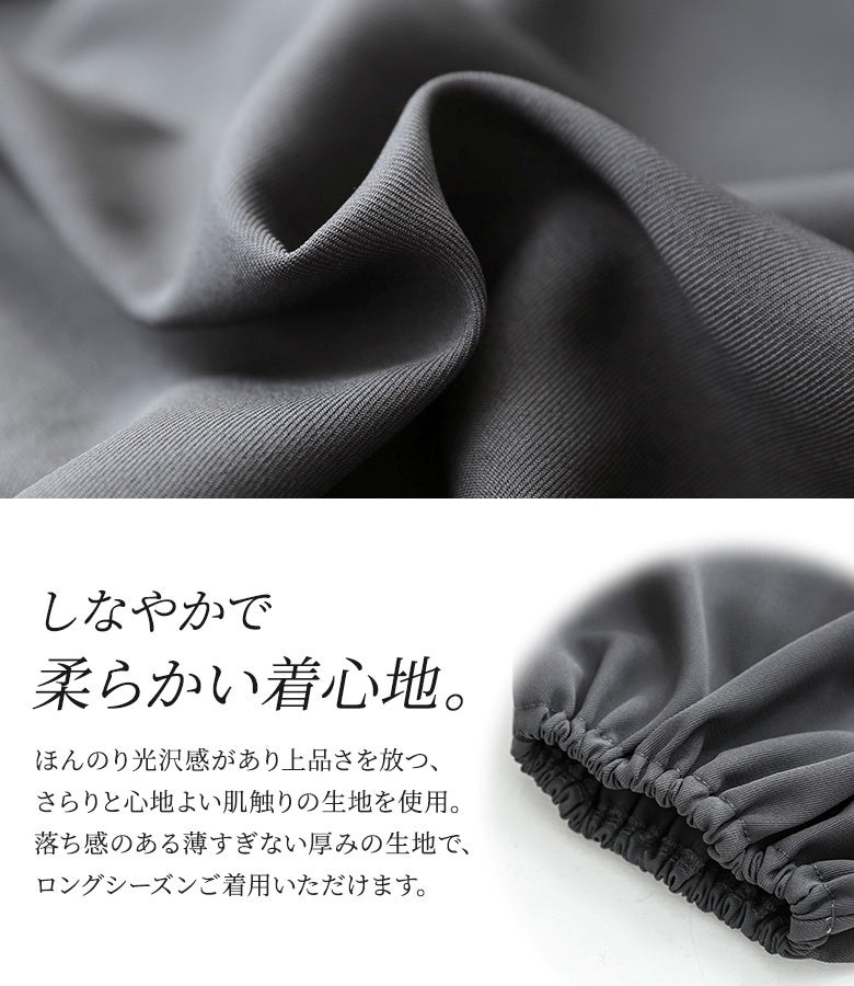 ほんのり光沢感があり上品さを放つ、さらりと心地よい肌触りの生地を使用。落ち感のある薄すぎない厚みの生地で、ロングシーズン重宝する滑らかな着用感を提供します。