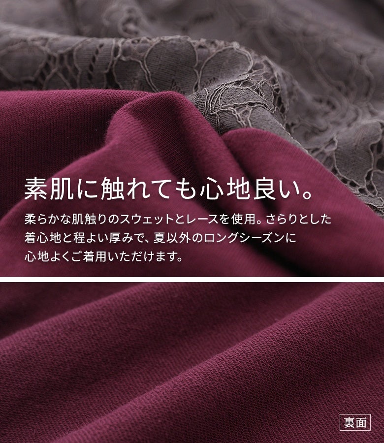 柔らかな肌触りのスウェットとレースを使用。さらりとした着心地と程よい厚みで、夏以外のロングシーズンに心地よくご着用いただけます。