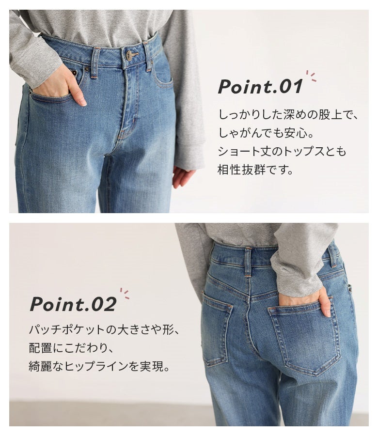 深めの股上でしゃがんでも安心感のあるウエストデザイン。こだわり抜かれたバックポケットの配置と大きさがヒップラインを小さく綺麗に魅せ、スタイルアップ効果を発揮します。