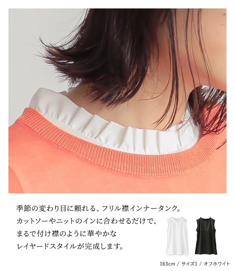 季節の変わり目に頼れる、フリル襟インナータンク。カットソーやニットのインに合わせるだけで、まるで付け襟のように華やかなレイヤードスタイルが完成します。