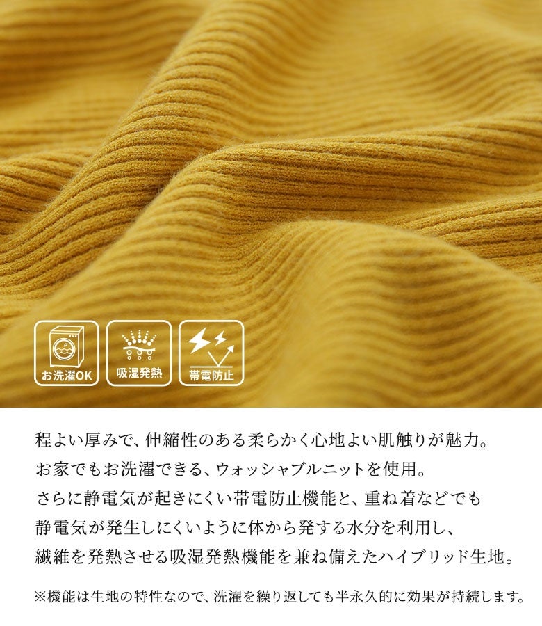 ご自宅でお洗濯できるウォッシャブルニット。身体から発する水分を利用して暖かさを保つ吸湿発熱機能と、静電気の発生を抑える帯電防止機能を備え、洗っても効果が持続する優秀な一着です。