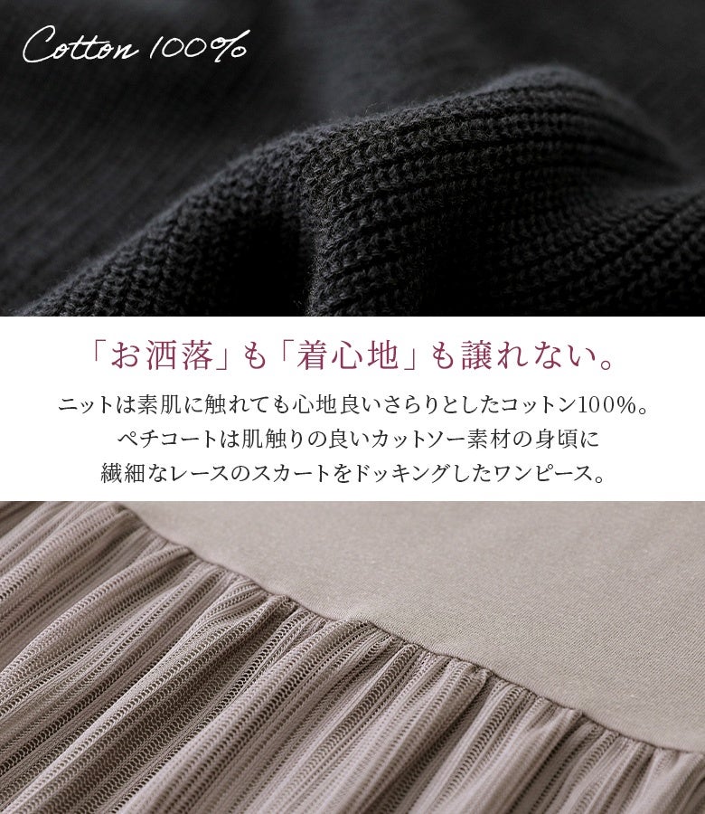 ニットは素肌に触れても心地良いさらりとしたコットン100%素材。ペチコートは肌触りの良いカットソー身頃に繊細なレーススカートをドッキングしたこだわりの仕上がりです。