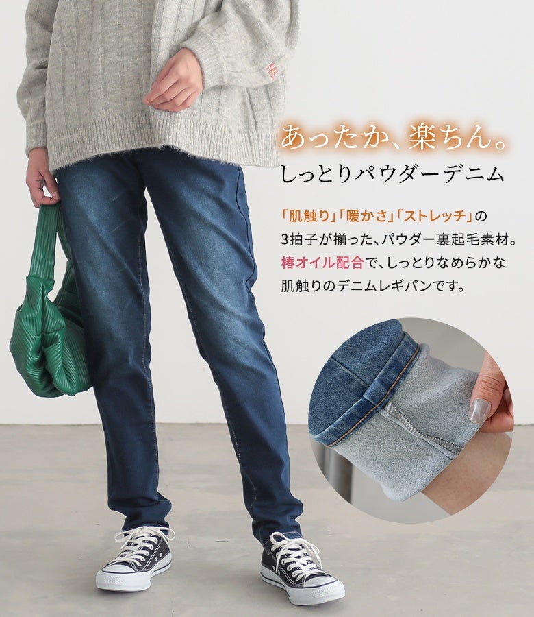 肌触り・暖かさ・ストレッチの3拍子が揃ったパウダー裏起毛デニムレギパン。椿オイル配合のしっとりとなめらかな肌触りで、毎日快適な穿き心地を叶えます。