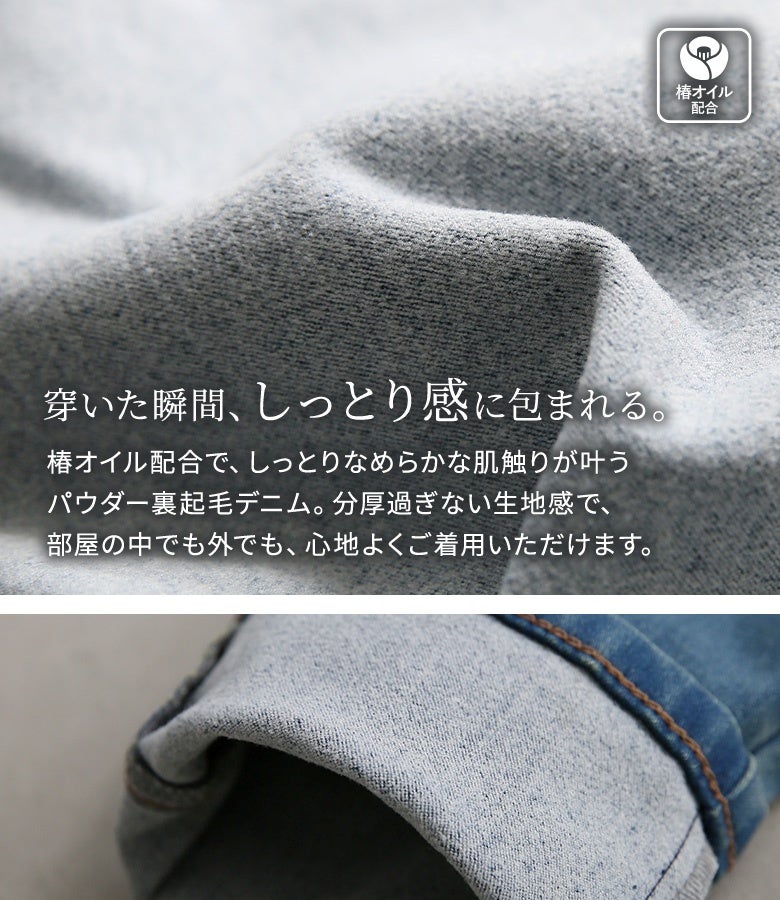 椿オイル配合でしっとりとなめらかな肌触りが叶うパウダー裏起毛デニム。分厚過ぎない生地感でゴワつかず、部屋の中でも外でも快適に着用できます。
