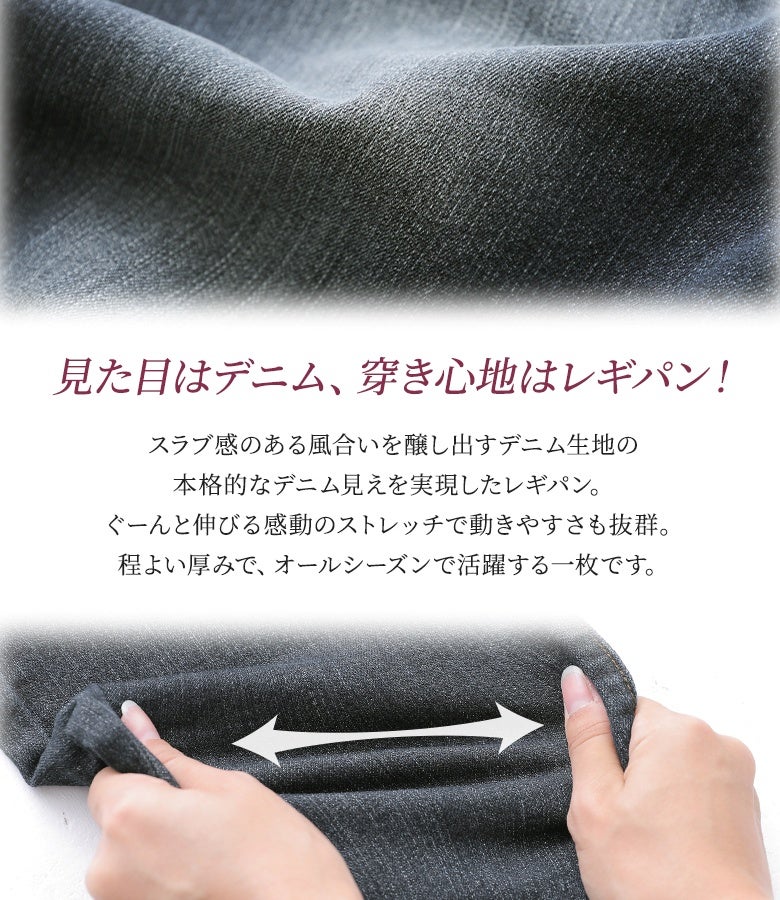 スラブ感のある風合いで本格的なデニム見えを実現。伸びやかなストレッチ生地でラクに動けるオールシーズン重宝するレギンスパンツ。