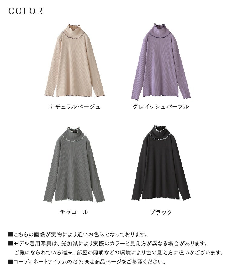 ナチュラルベージュ、グレイッシュパープル、チャコール、ブラックの全4色展開。あたたかな裏起毛と綺麗な配色メローフリルで、メインでもインナーでもマルチに活躍するタートルネックロンTです。