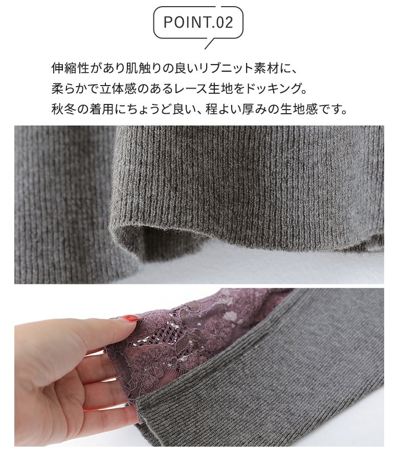 伸縮性があり肌触りの良いリブニット素材に柔らかで立体感のあるレース生地をドッキング。秋冬の着用にちょうど良い程よい厚みで心地よく着用いただけます。