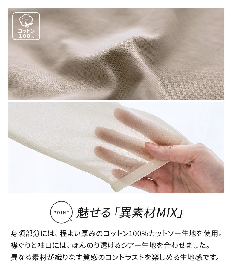 身頃には程よい厚みのコットン100%カットソー生地、襟ぐりと袖口にはほんのり透けるシアー素材を使用。風合いの異なる素材を組み合わせることで、質感のコントラストを楽しめる拘りの1着です。