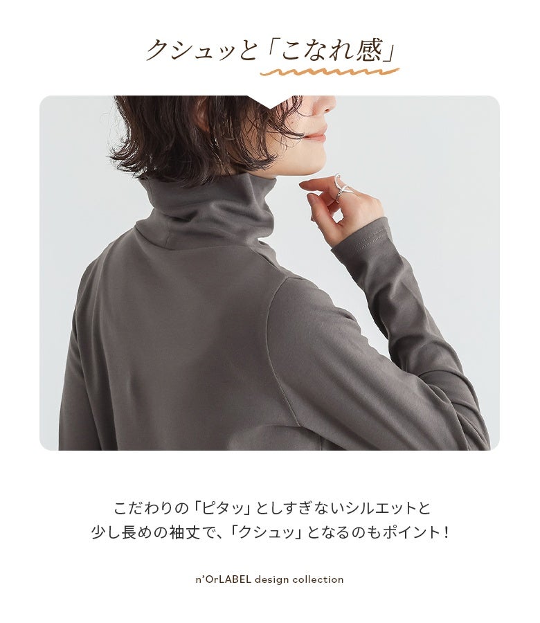 ピタッとしすぎない絶妙な首元と、クシュッとなる長めの袖丈設計。程よいゆとりがこなれ感を生み、一枚でもレイヤードでもスマートでお洒落な印象に仕上がります。