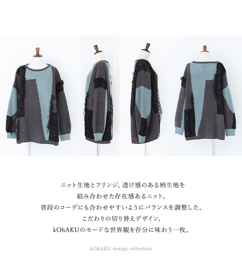 ニット生地・フリンジ・透け感のある柄生地を組み合わせた存在感ある異素材切替ニット。普段のコーデにも合わせやすいようバランスを調整した絶妙なデザインで、個性が引き立つ着こなしを表現します。