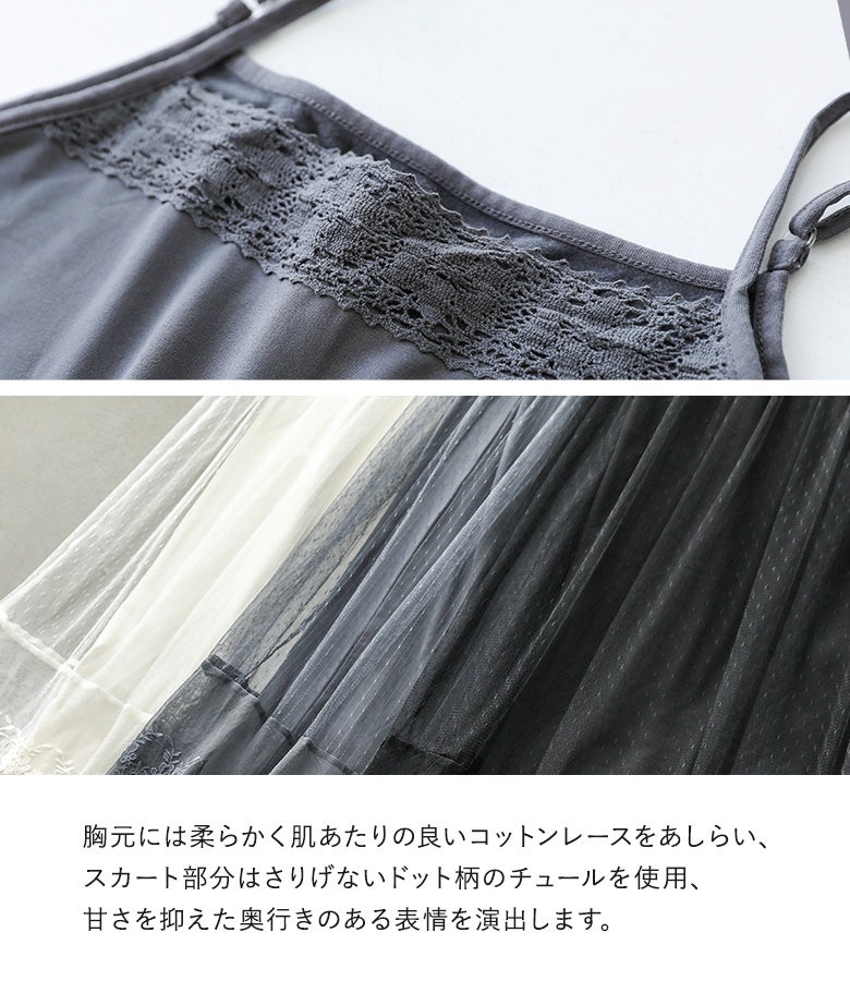 胸元に配した柔らかで肌当たりの良いコットンレースと、ドット柄チュール生地のスカート仕立て。甘さを抑えた繊細な透け感が大人の装いに奥ゆきと洗練された印象を添えます。