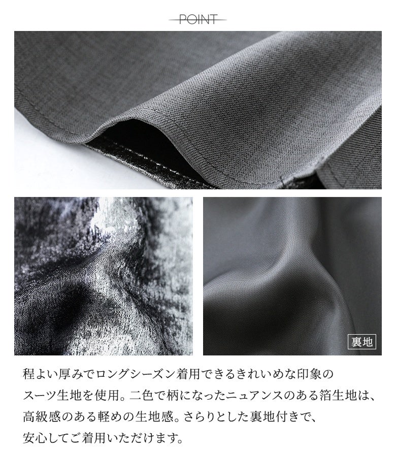 程よい厚みでロングシーズン着用できるきれいめな印象のスーツ生地を使用。二色で柄になったニュアンスのある箔生地は、高級感のある軽めの生地感とさらりとした裏地付きで快適です。