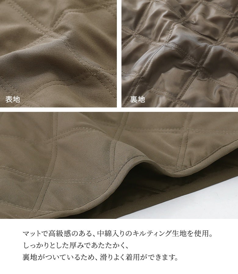 マットで高級感のある中綿入りキルティング生地。しっかりとした厚みで防寒性を高めつつ、滑りの良い裏地付きで着脱や動きやすさも快適にサポートします。
