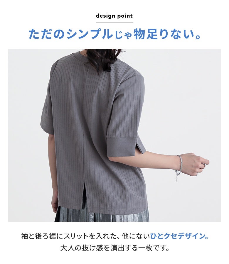 シンプルながらもひとクセあるデザインのリブカットソー。袖口と後ろ裾にさりげなくスリットを入れることで、大人の抜け感を演出するこだわりのポイント。後ろ姿までお洒落に見せるチャコールグレーの半袖Tシャツ。