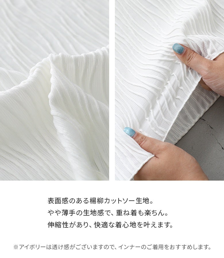 表面感のある楊柳カットソー生地。やや薄手の生地感で重ね着も楽ちん。伸縮性があり快適な着心地を叶えます。インナーを合わせて一枚着としても着映える風合いが魅力です。