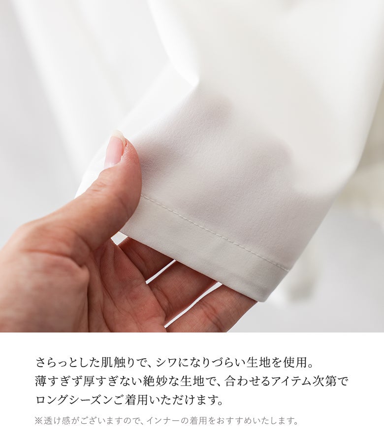 さらっとした肌触りでシワになりにくい扱いやすい生地を採用。薄すぎず厚すぎない絶妙な厚みで仕立てられており、インナーや羽織りの工夫次第でロングシーズン快適にご着用いただけます。