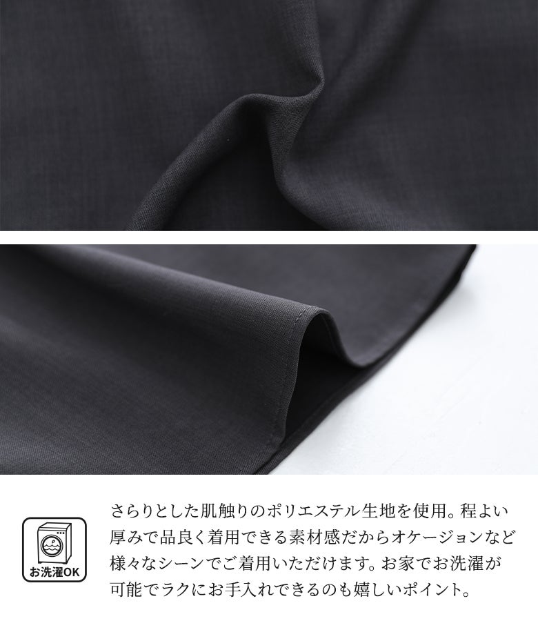 さらりとした肌触りのポリエステル生地を使用。程よい厚みで品良く着用できる素材感で、ご家庭でのお洗濯も可能なお手入れのしやすさが魅力です。