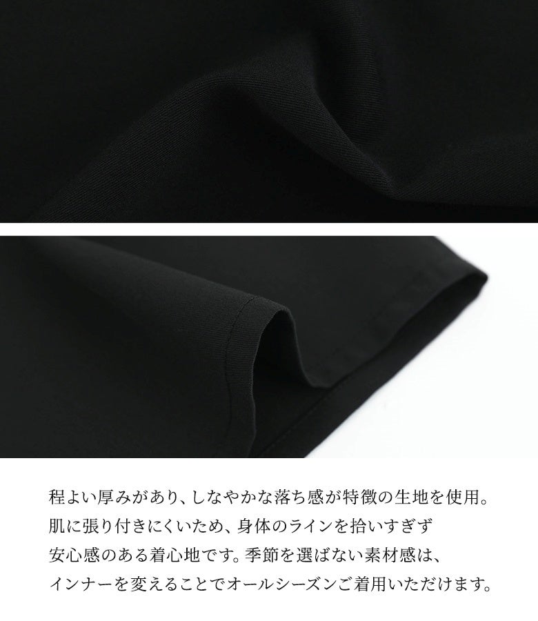 程よい厚みがあり、しなやかな落ち感が特徴の生地を使用。肌に張り付きにくく身体のラインを拾いすぎない安心感のある着心地で、インナーを変えることでオールシーズン着用いただけます。