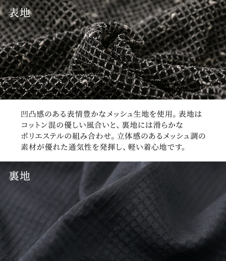 凹凸感のある表情豊かなメッシュ生地を採用。表地はコットン混の優しい風合い、裏地は滑らかなポリエステル素材で、優れた通気性と軽い着心地を兼ね備えた上質なライトアウター生地です。