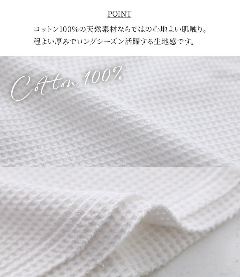 天然素材であるコットン100%のワッフル生地ディテール。程よい厚みと心地よい肌触りを兼ね備えており、通気性と保温性に優れロングシーズン快適に着用できる上質な素材感です。