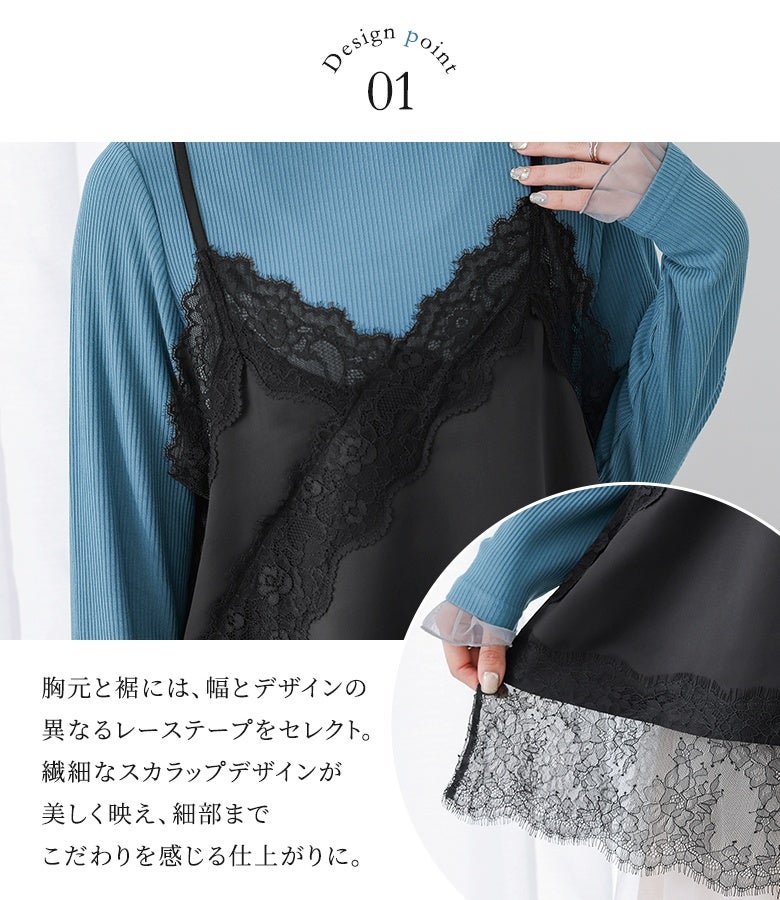 胸元と裾で異なる幅とデザインのレーステープをセレクト。繊細なスカラップデザインが美しく映え、重ね着した際にも胸元や裾まわりを華やかに惹き立てるこだわりの仕上がりです。