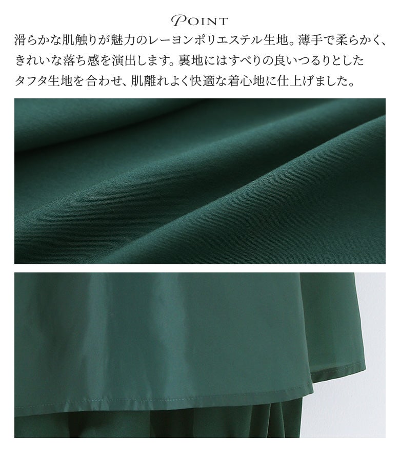 滑らかな肌触りと落ち感が魅力のレーヨンポリエステル生地を使用。すべりの良いつるりとした裏地タフタ生地を合わせることで、肌離れが良く快適で心地よい着心地に仕上げています。
