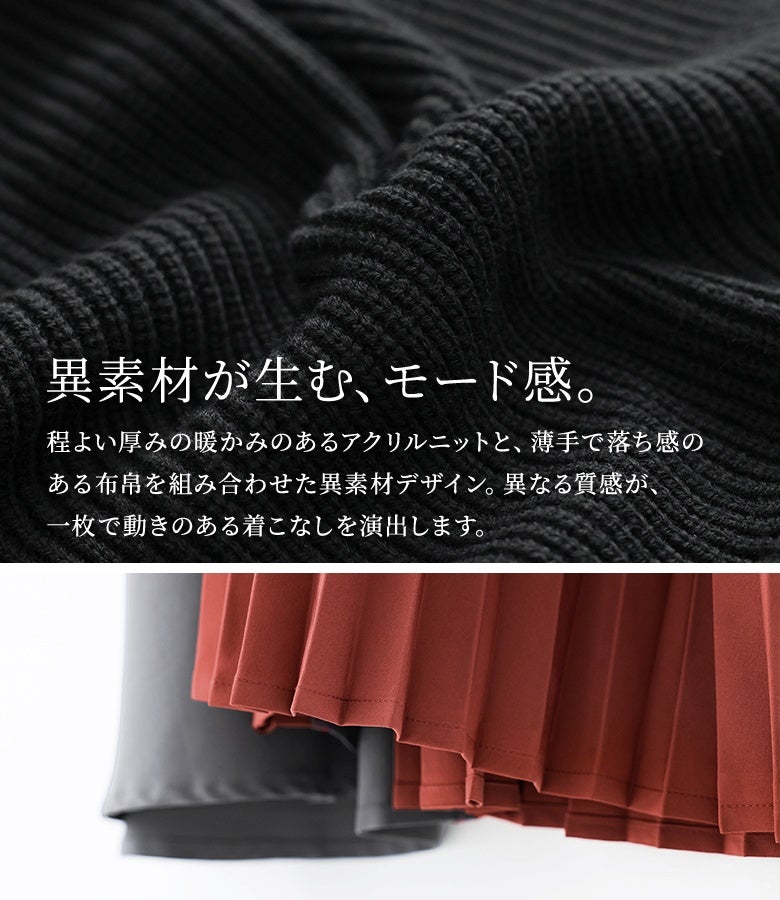 程よい厚みのアクリルニットと落ち感のある布帛生地の異素材使い。暖かみのあるニットとドレープのきいたプリーツの質感コントラストが、一枚で洗練された動きを生み出します。