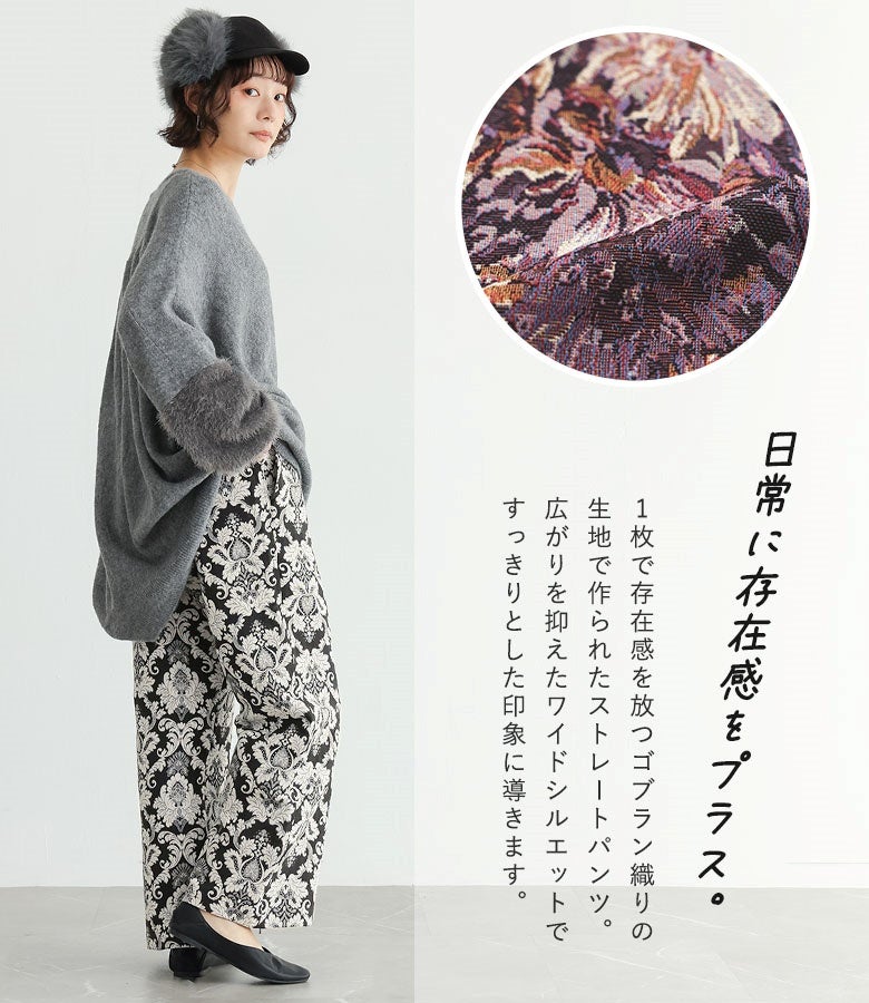 1枚で存在感を放つゴブラン織りのストレートワイドパンツ。広がりを抑えたすっきりとしたシルエットとブラック地のダマスク柄が、グレーニットやファーキャップを合わせた秋の美術館巡り・女子会コーデにおしゃれに馴染みます。