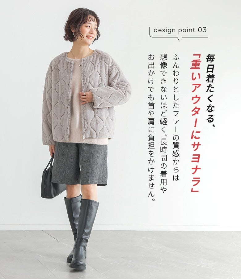 ふんわりとした見た目からは想像できないほど軽やかなライトグレーのキルティングファージャケット。長時間のお出かけでも首や肩に負担をかけず、ハーフパンツやロングブーツとも相性抜群の秋冬スタイル。